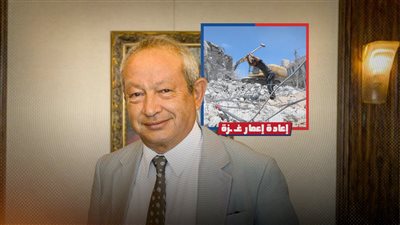 نجيب ساويرس يعلن استعداده الذهاب إلى غزة وإعادة إعمارها لكن بشروط  