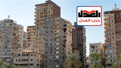 حزب العدل يتبني مبادرة جديدة لإجراء تعديلات علي قانون الإيجار القديم